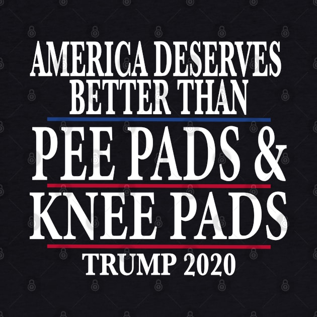 America Deserves Better Than Pee Pads and Knee Pads Trump 2020 by SugarMootz